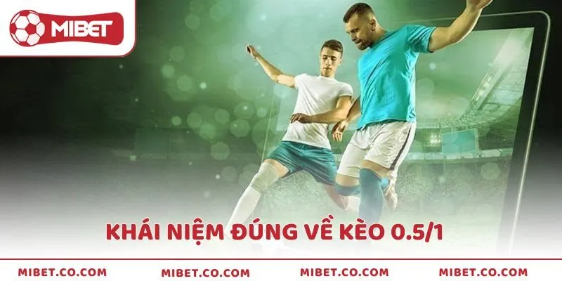 Khái niệm chuẩn xác về kèo 0.5/1 là gì?